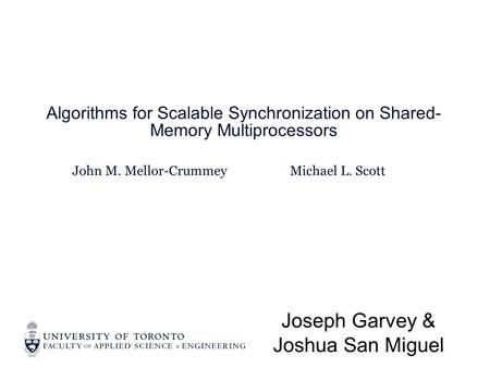 John M. Mellor-Crummey Algorithms for Scalable Synchronization on Shared- Memory Multiprocessors Joseph Garvey & Joshua San Miguel Michael L. Scott.