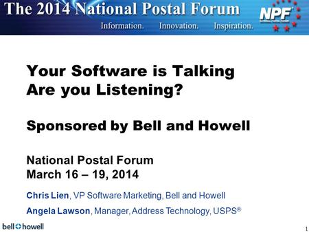 Your Software is Talking Are you Listening? Sponsored by Bell and Howell National Postal Forum March 16 – 19, 2014 Chris Lien, VP Software Marketing,