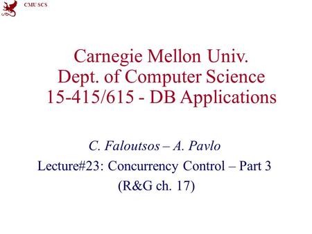 CMU SCS Carnegie Mellon Univ. Dept. of Computer Science 15-415/615 - DB Applications C. Faloutsos – A. Pavlo Lecture#23: Concurrency Control – Part 3 (R&G.