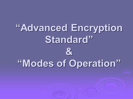 “Advanced Encryption Standard” & “Modes of Operation”