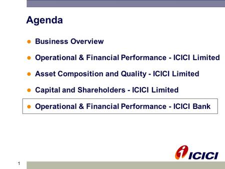 1 Agenda Business Overview Operational & Financial Performance - ICICI Limited Asset Composition and Quality - ICICI Limited Capital and Shareholders -