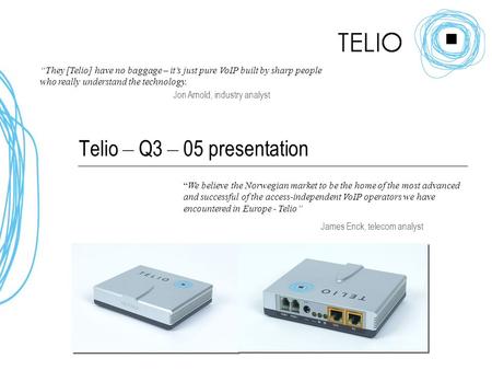 Telio – Q3 – 05 presentation “They [Telio] have no baggage – it’s just pure VoIP built by sharp people who really understand the technology. Jon Arnold,