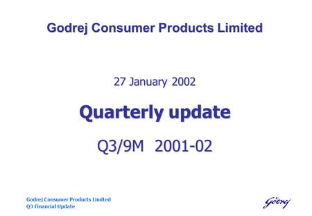 Godrej Consumer Products Limited Q3 Financial Update Godrej Consumer Products Limited 27 January 2002 Quarterly update Q3/9M 2001-02.