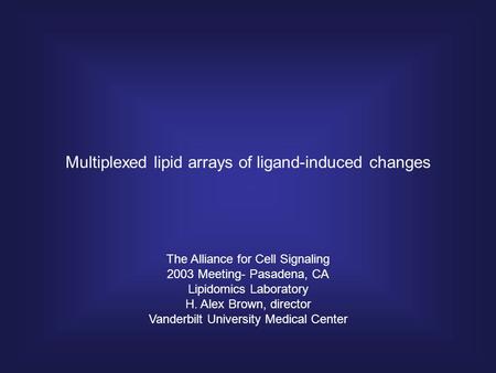 Multiplexed lipid arrays of ligand-induced changes The Alliance for Cell Signaling 2003 Meeting- Pasadena, CA Lipidomics Laboratory H. Alex Brown, director.