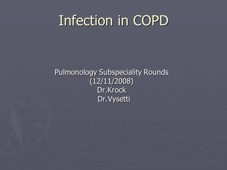 Infection in COPD Pulmonology Subspeciality Rounds (12/11/2008)Dr.Krock Dr.Vysetti Dr.Vysetti.