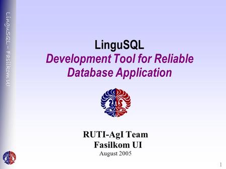 LinguSQL – Fasilkom UI 1 LinguSQL Development Tool for Reliable Database Application RUTI-AgI Team Fasilkom UI August 2005.