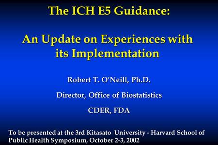 The ICH E5 Guidance: An Update on Experiences with its Implementation The ICH E5 Guidance: An Update on Experiences with its Implementation Robert T. O’Neill,