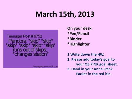 March 15th, 2013 On your desk: *Pen/Pencil *Binder *Highlighter 1.Write down the HW. 2. Please add today's goal to your Q3 PINK goal sheet. 3. Hand in.