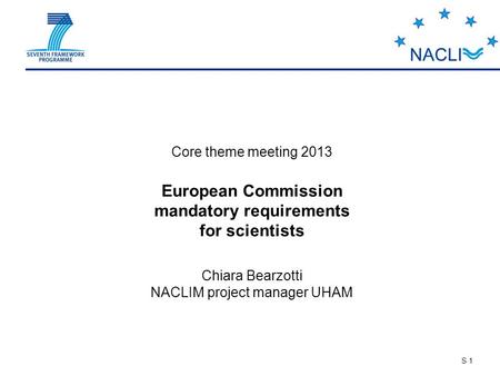 S 1 Core theme meeting 2013 European Commission mandatory requirements for scientists Chiara Bearzotti NACLIM project manager UHAM.