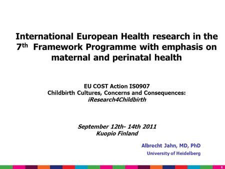1 Albrecht Jahn, MD, PhD University of Heidelberg International European Health research in the 7 th Framework Programme with emphasis on maternal and.