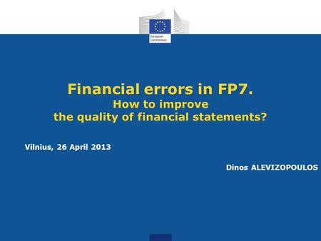 Financial errors in FP7. How to improve the quality of financial statements? Vilnius, 26 April 2013 Dinos ALEVIZOPOULOS.