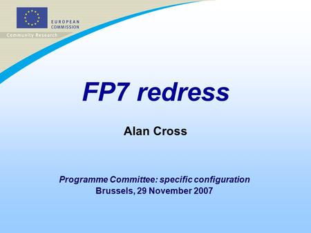 FP7 redress Alan Cross Programme Committee: specific configuration Brussels, 29 November 2007.