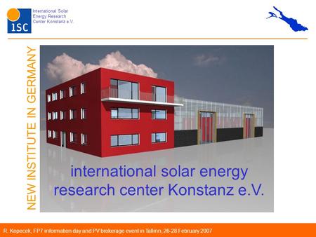 International Solar Energy Research Center Konstanz e.V. R. Kopecek, FP7 information day and PV brokerage event in Tallinn, 26-28 February 2007 international.