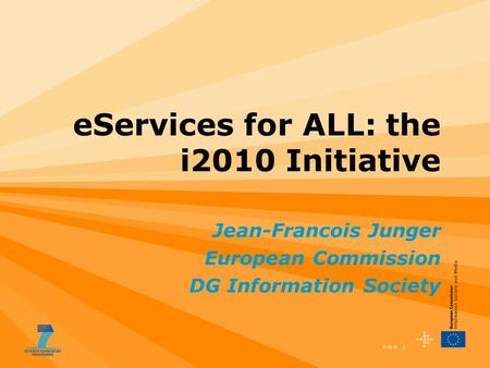 1 eServices for ALL: the i2010 Initiative Jean-Francois Junger European Commission DG Information Society.