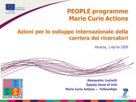 1 PEOPLE programme Marie Curie Actions Azioni per lo sviluppo internazionale della carriera dei ricercatori Venezia, 1 Aprile 2009 Alessandra Luchetti.