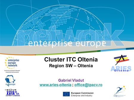 Title Sub-title PLACE PARTNER’S LOGO HERE European Commission Enterprise and Industry Cluster ITC Oltenia Region SW – Oltenia Gabriel Vladut www.aries-olteniawww.aries-oltenia.