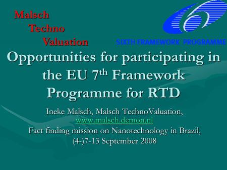 Opportunities for participating in the EU 7 th Framework Programme for RTD Ineke Malsch, Malsch TechnoValuation, www.malsch.demon.nl www.malsch.demon.nl.