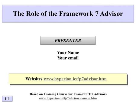 1-1 PRESENTER The Role of the Framework 7 Advisor Your Name Your email Websites www.hyperion.ie/fp7advisor.htmwww.hyperion.ie/fp7advisor.htm Websites www.hyperion.ie/fp7advisor.htmwww.hyperion.ie/fp7advisor.htm.