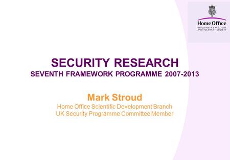 SECURITY RESEARCH SEVENTH FRAMEWORK PROGRAMME 2007-2013 Mark Stroud Home Office Scientific Development Branch UK Security Programme Committee Member.