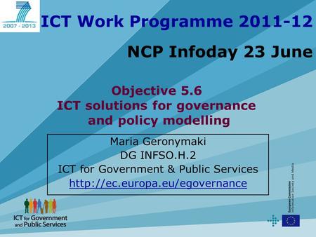 ICT Work Programme 2011-12 NCP Infoday 23 June Maria Geronymaki DG INFSO.H.2 ICT for Government & Public Services  Objective.