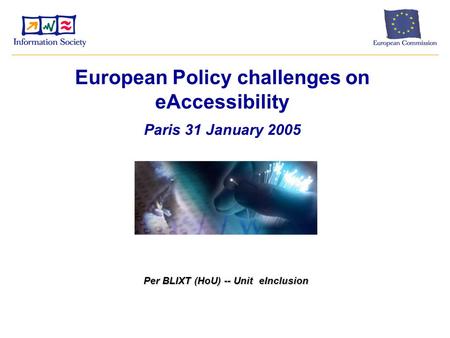 European Policy challenges on eAccessibility Paris 31 January 2005 Per BLIXT (HoU) -- Unit eInclusion.