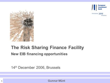 1 Gunnar Münt The Risk Sharing Finance Facility New EIB financing opportunities 14 th December 2006, Brussels.