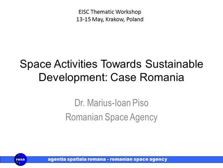 Agentia spatiala romana - romanian space agency Space Activities Towards Sustainable Development: Case Romania Dr. Marius-Ioan Piso Romanian Space Agency.