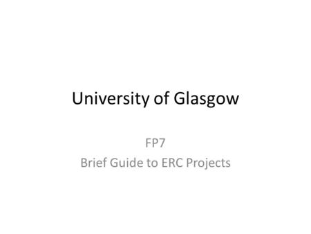University of Glasgow FP7 Brief Guide to ERC Projects.