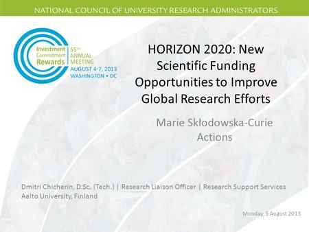 HORIZON 2020: New Scientific Funding Opportunities to Improve Global Research Efforts Marie Skłodowska-Curie Actions Dmitri Chicherin, D.Sc. (Tech.) |
