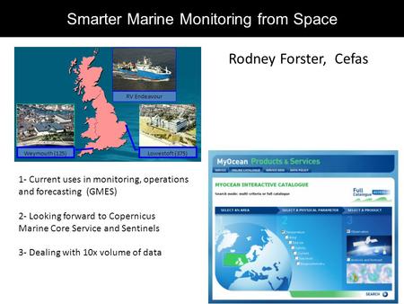 Weymouth (125) Lowestoft (375) RV Endeavour Smarter Marine Monitoring from Space Rodney Forster, Cefas 1- Current uses in monitoring, operations and forecasting.