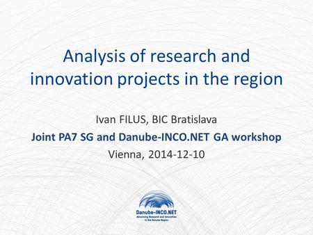 Analysis of research and innovation projects in the region Ivan FILUS, BIC Bratislava Joint PA7 SG and Danube-INCO.NET GA workshop Vienna, 2014-12-10.