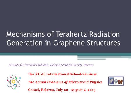 Mechanisms of Terahertz Radiation Generation in Graphene Structures Institute for Nuclear Problems, Belarus State University, Belarus The XII-th International.