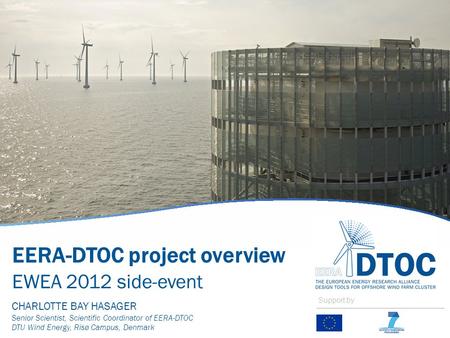 EERA-DTOC project overview EWEA 2012 side-event CHARLOTTE BAY HASAGER Senior Scientist, Scientific Coordinator of EERA-DTOC DTU Wind Energy, Risø Campus,