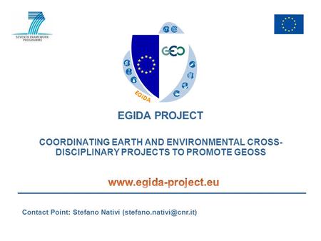 EGIDA PROJECT COORDINATING EARTH AND ENVIRONMENTAL CROSS- DISCIPLINARY PROJECTS TO PROMOTE GEOSS Contact Point: Stefano Nativi