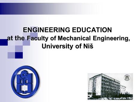 Faculty of Mechanical Engineering, University of Niš ENGINEERING EDUCATION at the Faculty of Mechanical Engineering, University of Niš 1.
