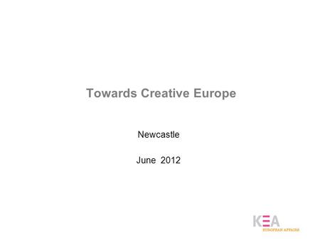 Towards Creative Europe Newcastle June 2012. KEA’s narrative on CCI policies Measuring culture as a source of economic growth (2006 Economy of Culture.