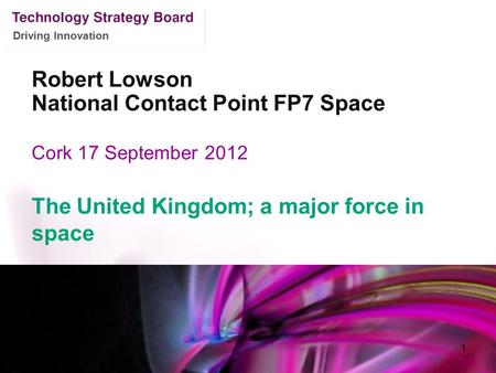 Driving Innovation Robert Lowson National Contact Point FP7 Space Cork 17 September 2012 The United Kingdom; a major force in space 1.