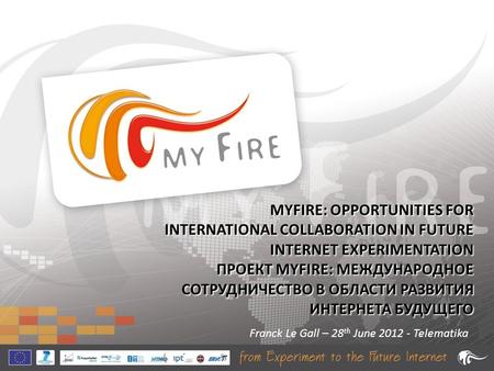 MYFIRE: OPPORTUNITIES FOR INTERNATIONAL COLLABORATION IN FUTURE INTERNET EXPERIMENTATION ПРОЕКТ MYFIRE: МЕЖДУНАРОДНОЕ СОТРУДНИЧЕСТВО В ОБЛАСТИ РАЗВИТИЯ.
