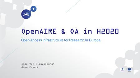 OpenAIRE & OA in H2020 Open Access Infrastructure for Research In Europe Inge Van Nieuwerburgh Gwen Franck.