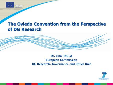 The Oviedo Convention from the Perspective of DG Research Dr. Lino PAULA European Commission DG Research, Governance and Ethics Unit.