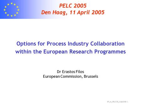 EF_to_PELC-05_11Apr2005 1 PELC 2005 Den Haag, 11 April 2005 Options for Process Industry Collaboration within the European Research Programmes Dr Erastos.