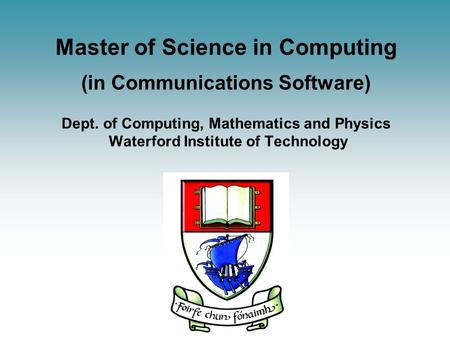 Master of Science in Computing (in Communications Software) Dept. of Computing, Mathematics and Physics Waterford Institute of Technology.