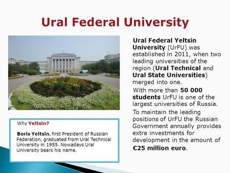 Ural Federal Yeltsin University (UrFU) was established in 2011, when two leading universities of the region (Ural Technical and Ural State Universities)