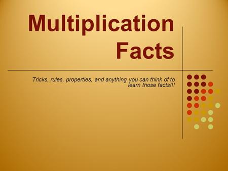 Multiplication Facts Tricks, rules, properties, and anything you can think of to learn those facts!!!