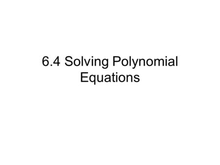 6.4 Solving Polynomial Equations