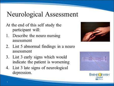 1 Neurological Assessment At the end of this self study the participant will: 1.Describe the neuro nursing assessment 2.List 5 abnormal findings in a neuro.