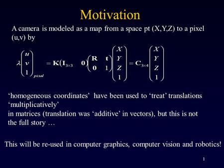 1 A camera is modeled as a map from a space pt (X,Y,Z) to a pixel (u,v) by ‘homogeneous coordinates’ have been used to ‘treat’ translations ‘multiplicatively’