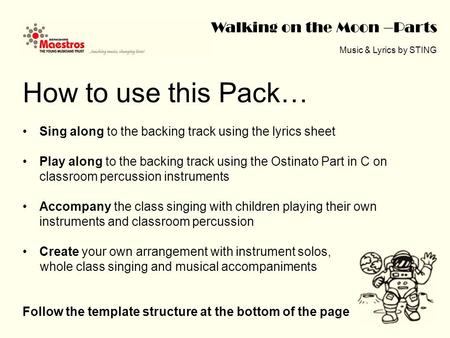 Walking on the Moon –Parts Music & Lyrics by STING How to use this Pack… Sing along to the backing track using the lyrics sheet Play along to the backing.