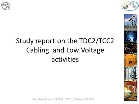 Study report on the TDC2/TCC2 Cabling and Low Voltage activities Ivan Moya Martinez– EN/EL/CF – WP 31st Meeting 2014.04.08.
