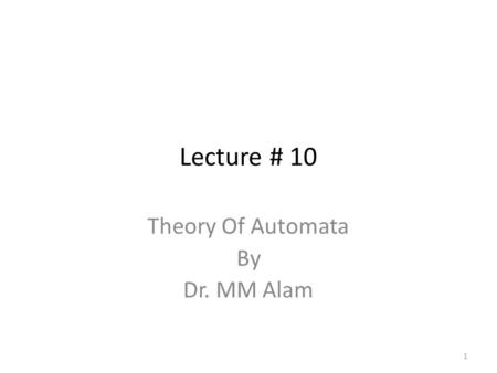 Lecture # 10 Theory Of Automata By Dr. MM Alam 1.